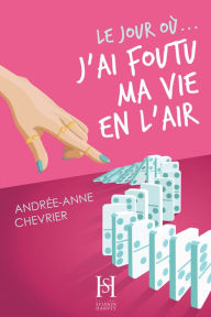 Title: Le jour où... j'ai foutu ma vie en l'air, Author: Andrée-Anne Chevrier