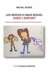 Title: Les indices d'abus sexuels chez l'enfant: Comment ils apparaissent dans les productions projectives, Author: Michel Bossé