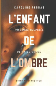 Title: L'enfant de l'ombre: Histoire inspirée de faits vécus, Author: ïditions Verge-d'Or