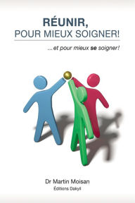 Title: Réunir, pour mieux soigner!: ...et pour mieux se soigner!, Author: Martin Moisan