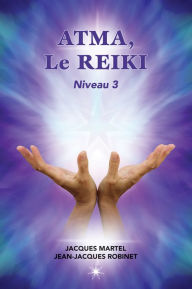 Title: ATMA, Le Reiki Niveau 3: Le troisième niveau d'enseignements du Reiki, Author: Jacques Martel