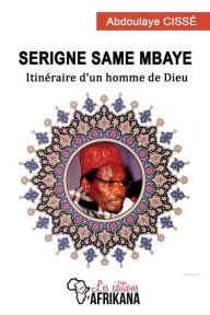 Title: Serigne Same Mbaye: Itinéraire d'un homme de Dieu, Author: Abdoulaye Cissé