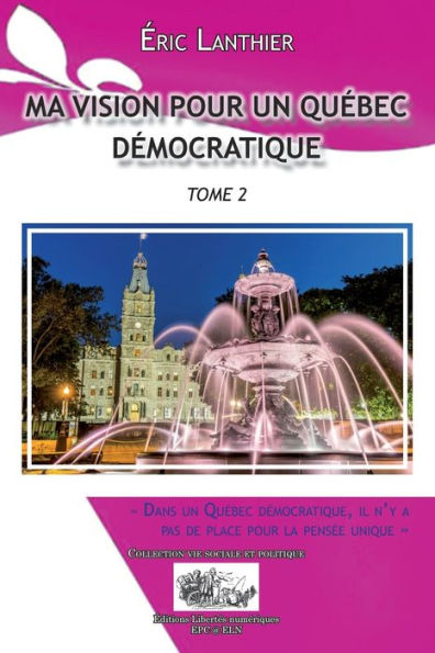 MA VISION POUR UN QUÉBEC DÉMOCRATIQUE - TOME 2: Dans un Québec démocratique, il n'y a pas de place pour la pensée unique
