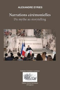 Title: Narrations cérémonielles: Du mythe au storytelling, Author: Alexandre Eyries PH D
