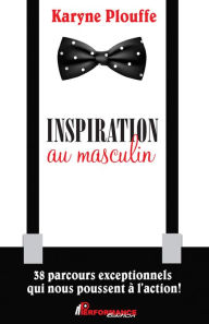 Title: Inspiration au masculin: 38 parcours exceptionnels qui nous poussent à l'action, Author: Karyne Plouffe
