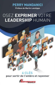 Title: Osez exprimer votre leadership humain: 6 clés pour sortir de l'ombre et rayonner, Author: Perry Mandanici