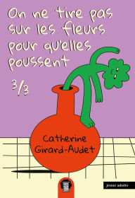 Title: On ne tire pas sur les fleurs pour qu'elles poussent T3, Author: Catherine Girard-Audet