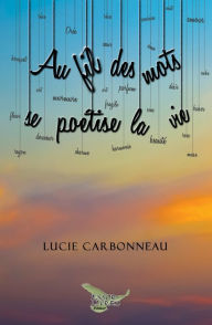 Title: Au fil des mots se poétise la vie, Author: Lucie Carbonneau