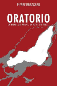 Title: Oratorio: Un monde qui arrive, un autre qui part..., Author: Pierre Brassard