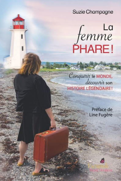 La femme phare: Conquï¿½rir le monde, dï¿½couvrir son histoire lï¿½gendaire