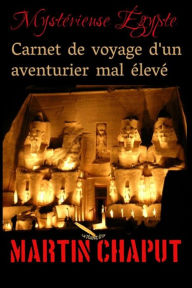 Title: Carnet de voyage d'un aventurier mal élevé: Mystérieuse Égypte, Author: Martin Chaput