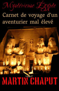 Title: MYSTERIEUSE EGYPTE: CARNET DE VOYAGE D'UN AVENTURIER MAL ÉLEVÉ, Author: Martin Chaput