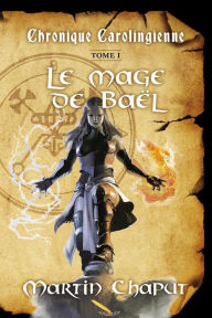 Title: Chronique carolingienne: Le mage de Baël, Author: Martin Chaput