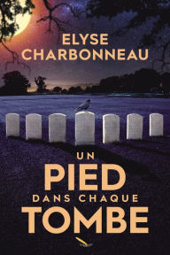 Title: Un pied dans chaque tombe, Author: Élyse Charbonneau