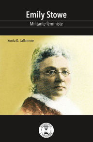 Title: Emily Stowe: Militante féministe, Author: Sonia K. Laflamme