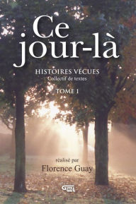 Title: Ce jour-là: Histoires vécues - Collectif de textes, Author: Florence Guay