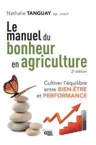 Title: Le manuel du bonheur en agriculture 2e édition: Cultiver l'équilibre entre bien-être et performance, Author: Nathalie Tanguay