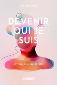 Title: Devenir qui je suis: UN VOYAGE AU COUR DE L'ÊTRE, Author: Colombe Cliche