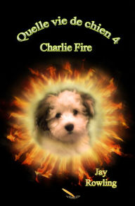 Title: Quelle vie de chien 4 Charlie Fire, Author: Jay Rowling