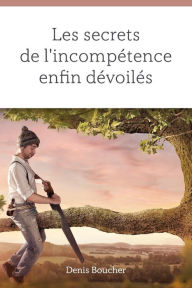 Title: Les secrets de l'incompétence enfin dévoilés, Author: Denis Boucher