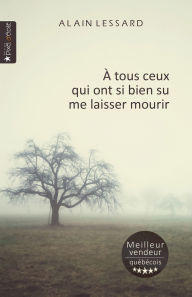 Title: À tous ceux qui ont si bien su me laisser mourir, Author: Alain Lessard