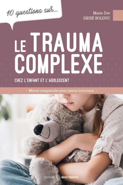 10 questions sur... Le trauma complexe chez l'enfant et l'adolescent: Mieux comprendre pour mieux intervenir