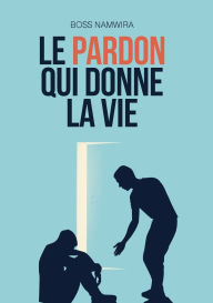 Title: Le pardon qui donne la vie, Author: Boss Namwira