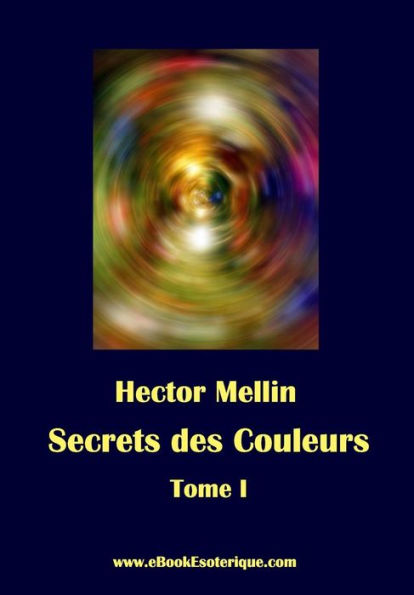 Secrets des Couleurs - Tome 1: Des Mï¿½taux, des Pierres, des Fleurs, des Parfums.