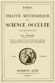 Title: Traite Methodique de Science Occulte - Tome Premier: Lettre-preface de Ad. Franck membre de l'Institut, Author: Papus