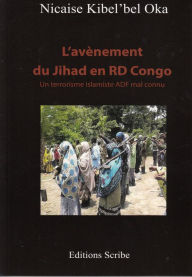 Title: L'avènement du Jihad en RD Congo: Un terrorisme islamiste ADF mal connu, Author: Nicaise Oka Kibel'bel