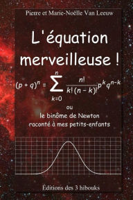 Title: L'équation merveilleuse: ou le binôme de Newton raconté à mes petits-enfants, Author: Marie-Noelle Van Leeuw