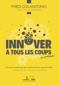 Title: Innover à tous les coups. ou presque: L'art de transformer les contraintes en opportunités, Author: Fred Colantonio