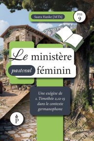Title: Le ministï¿½re pastoral fï¿½minin: Une exï¿½gï¿½se de 1. Timothï¿½e 2,12-15 dans le contexte germanophone, Author: Saara Hanke
