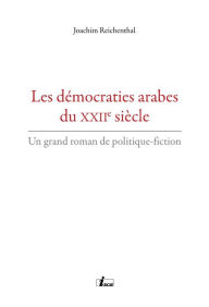 Title: Les démocraties arabes du XXIIe siècle: Un grand roman de politique-fiction, Author: Joachim Reichenthal