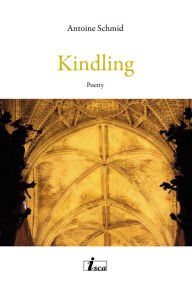 Title: Kindling: Poetry, Author: Antoine Schmid