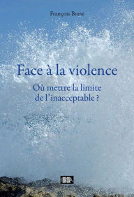 Title: Face à la violence: Où mettre la limite de l'inacceptable?, Author: François Borst