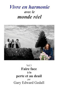 Title: Vivre en harmonie avec le monde réel Volume 3: Faire face à la perte et au deuil, Author: Gary Edward Gedall