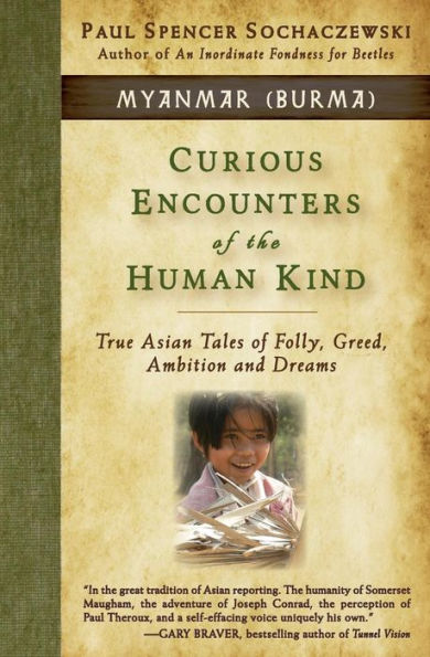 Curious Encounters of the Human Kind - Myanmar (Burma): True Asian Tales of Folly, Greed, Ambition and Dreams