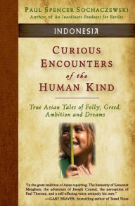 Title: Curious Encounters of the Human Kind - Indonesia: True Asian Tales of Folly, Greed, Ambition and Dreams, Author: Paul Spencer Sochaczewski