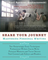 Title: Share Your Journey: Mastering Personal Writing: The (Surprisingly Easy) Techniques Professional Writers Use to Write Personal Memoirs and Travel Stories That Connect with Editors and Readers, Author: Paul Spencer Sochaczewski