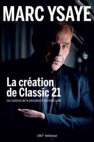 Title: La création de Classic 21: Les coulisses de la naissance d'une radio culte, Author: Marc Ysaye