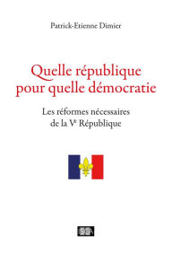 Title: Quelle république pour quelle démocratie: Les réformes nécessaires de la Ve République, Author: Patrick-Etienne Dimier