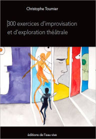 Title: 300 exercices d'improvisation et d'exploration théâtrale, Author: Christophe Tournier