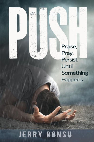 Push: Praise, Pray, Persist Until Something Happens