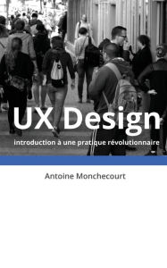 Title: UX Design: introduction a une pratique revolutionnaire, Author: Antoine Monchecourt