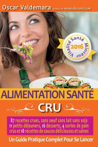 Title: Alimentation Santé: CRU, 87 recettes délicieuses et saines: sans oeuf ni lait ni soja, 11 petits déjeuners, 16 desserts, 4 pains crus et 18 sauces. : un Guide Pratique COMPLET pour se lancer !, Author: Oscar Valdemara