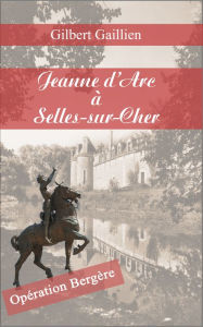 Title: Jehanne d'Arc à Selles-sur-Cher, Author: Gilbert Gaillien