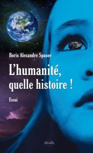 Title: L'humanité, quelle histoire !: Plaidoyer pour une vie plus simple, Author: Boris Alexandre Spasov