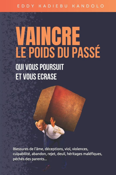 Vaincre Le Poids Du Passe Qui Vous Poursuit Et Vous Ecrase: Blessures de l'�me, d�ceptions, viol, violences, culpabilit�, abandon, rejet, deuil, h�ritages mal�fiques, p�ch�s des parents