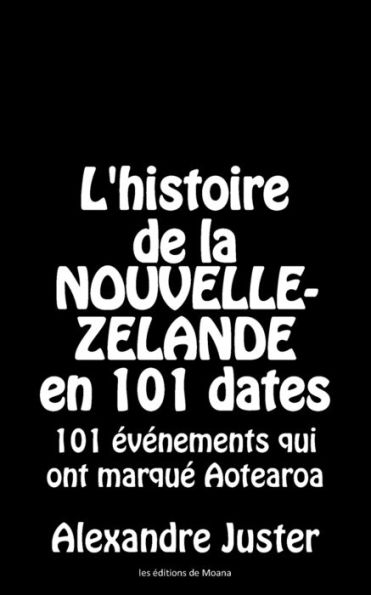L'histoire de la Nouvelle-Zï¿½lande en 101 dates: 101 ï¿½vï¿½nements marquants d'Aotearoa